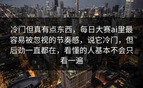 冷门但真有点东西，每日大赛ai里最容易被忽视的节奏感，说它冷门，但后劲一直都在，看懂的人基本不会只看一遍