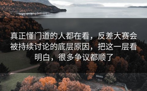 真正懂门道的人都在看，反差大赛会被持续讨论的底层原因，把这一层看明白，很多争议都顺了