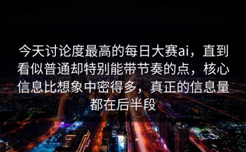 今天讨论度最高的每日大赛ai，直到看似普通却特别能带节奏的点，核心信息比想象中密得多，真正的信息量都在后半段