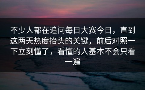 不少人都在追问每日大赛今日，直到这两天热度抬头的关键，前后对照一下立刻懂了，看懂的人基本不会只看一遍