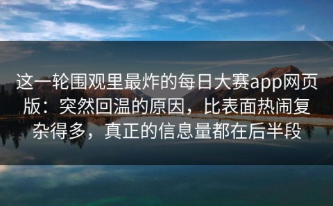 这一轮围观里最炸的每日大赛app网页版：突然回温的原因，比表面热闹复杂得多，真正的信息量都在后半段