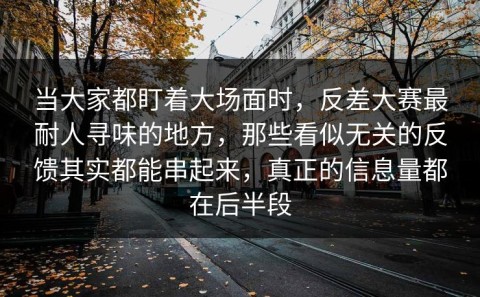 当大家都盯着大场面时，反差大赛最耐人寻味的地方，那些看似无关的反馈其实都能串起来，真正的信息量都在后半段
