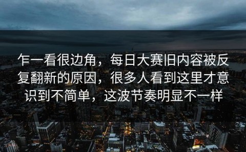 乍一看很边角，每日大赛旧内容被反复翻新的原因，很多人看到这里才意识到不简单，这波节奏明显不一样