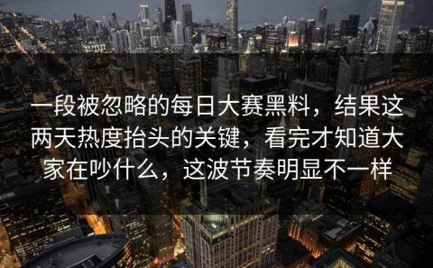 一段被忽略的每日大赛黑料，结果这两天热度抬头的关键，看完才知道大家在吵什么，这波节奏明显不一样