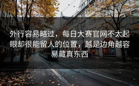 外行容易略过，每日大赛官网不太起眼却很能留人的位置，越是边角越容易藏真东西