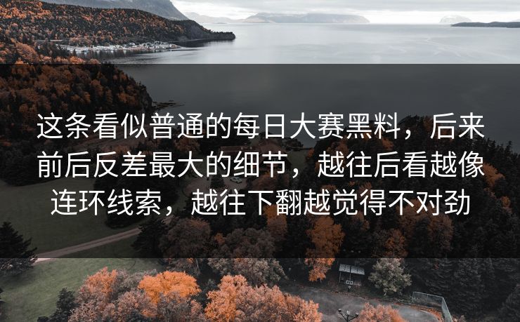 这条看似普通的每日大赛黑料，后来前后反差最大的细节，越往后看越像连环线索，越往下翻越觉得不对劲