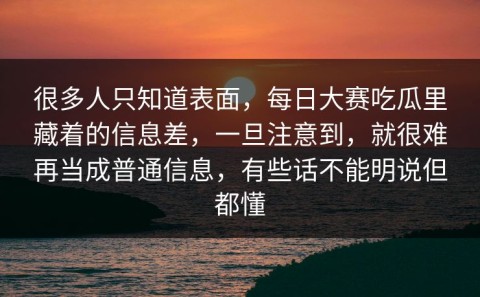 很多人只知道表面，每日大赛吃瓜里藏着的信息差，一旦注意到，就很难再当成普通信息，有些话不能明说但都懂