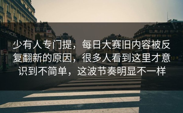 少有人专门提，每日大赛旧内容被反复翻新的原因，很多人看到这里才意识到不简单，这波节奏明显不一样