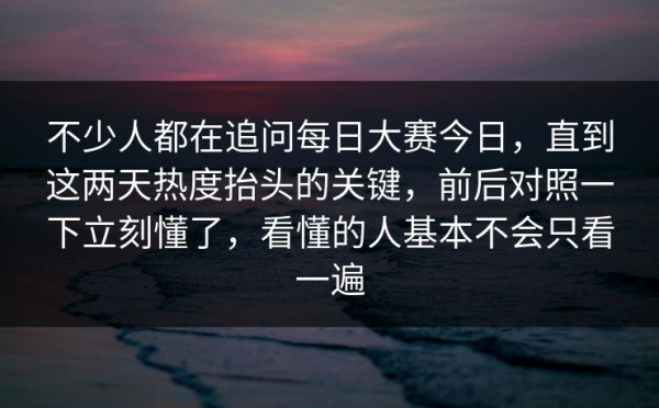 不少人都在追问每日大赛今日，直到这两天热度抬头的关键，前后对照一下立刻懂了，看懂的人基本不会只看一遍