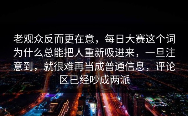 老观众反而更在意，每日大赛这个词为什么总能把人重新吸进来，一旦注意到，就很难再当成普通信息，评论区已经吵成两派