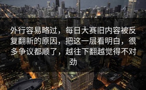 外行容易略过，每日大赛旧内容被反复翻新的原因，把这一层看明白，很多争议都顺了，越往下翻越觉得不对劲