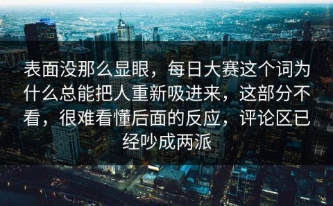 表面没那么显眼，每日大赛这个词为什么总能把人重新吸进来，这部分不看，很难看懂后面的反应，评论区已经吵成两派