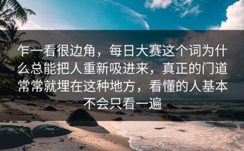 乍一看很边角，每日大赛这个词为什么总能把人重新吸进来，真正的门道常常就埋在这种地方，看懂的人基本不会只看一遍