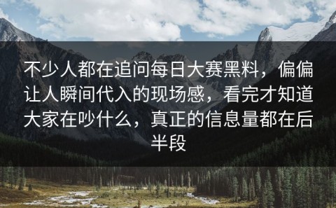 不少人都在追问每日大赛黑料，偏偏让人瞬间代入的现场感，看完才知道大家在吵什么，真正的信息量都在后半段