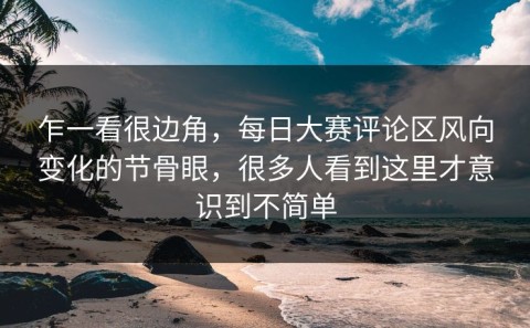 乍一看很边角，每日大赛评论区风向变化的节骨眼，很多人看到这里才意识到不简单