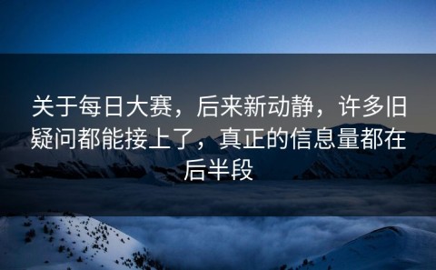 关于每日大赛，后来新动静，许多旧疑问都能接上了，真正的信息量都在后半段