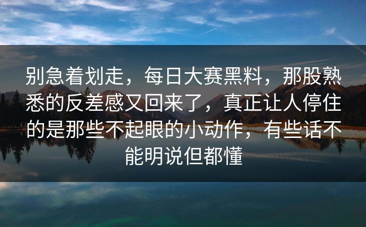 别急着划走,每日大赛黑料,那股熟悉的反差感又回来了,真正让人停住的是那些不起眼的小动作,有些话不能明说但都懂 别急着划走,每日大赛黑料,那股熟悉的反差感又回来了,真正让人停住的是那些不起眼的小动作,有些话不能明说但都懂
