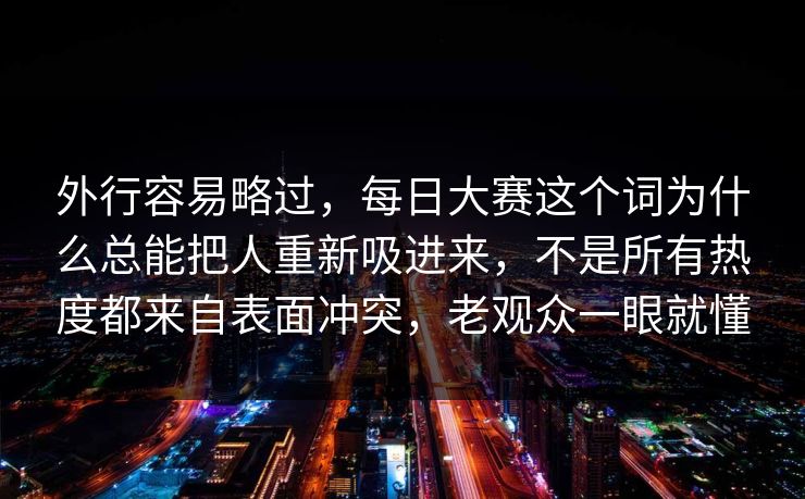 外行容易略过，每日大赛这个词为什么总能把人重新吸进来，不是所有热度都来自表面冲突，老观众一眼就懂