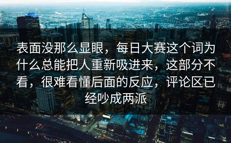 表面没那么显眼，每日大赛这个词为什么总能把人重新吸进来，这部分不看，很难看懂后面的反应，评论区已经吵成两派