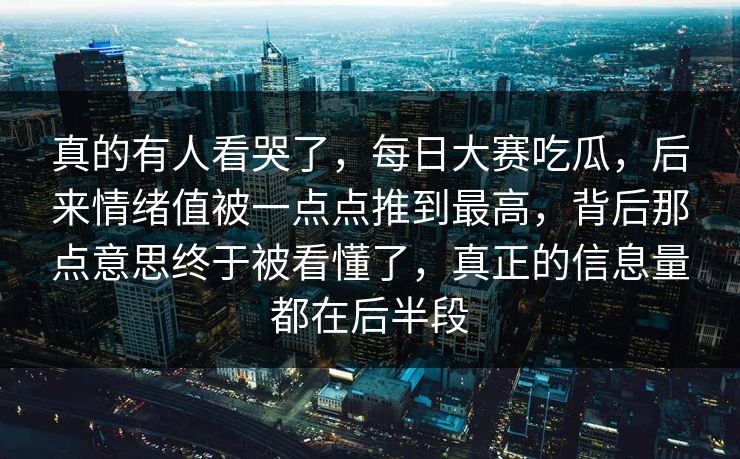 真的有人看哭了，每日大赛吃瓜，后来情绪值被一点点推到最高，背后那点意思终于被看懂了，真正的信息量都在后半段