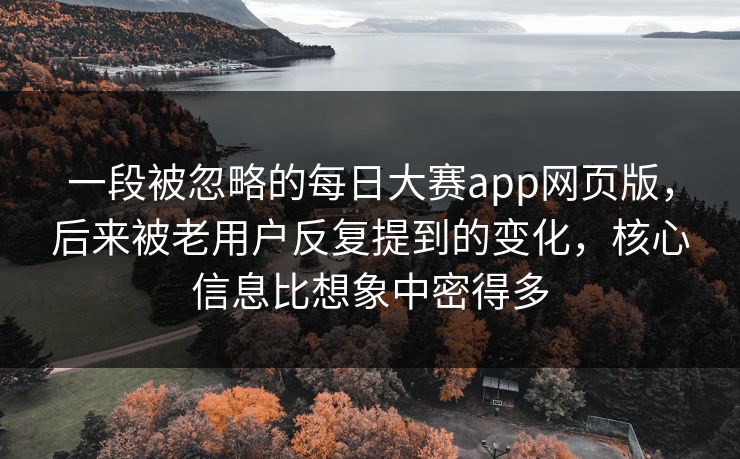 一段被忽略的每日大赛app网页版，后来被老用户反复提到的变化，核心信息比想象中密得多