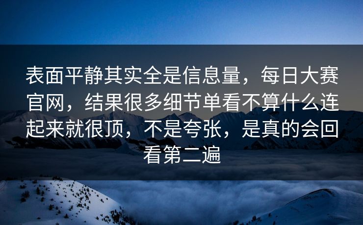 表面平静其实全是信息量，每日大赛官网，结果很多细节单看不算什么连起来就很顶，不是夸张，是真的会回看第二遍