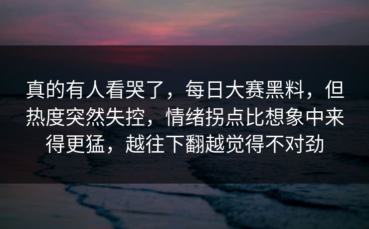 真的有人看哭了，每日大赛黑料，但热度突然失控，情绪拐点比想象中来得更猛，越往下翻越觉得不对劲